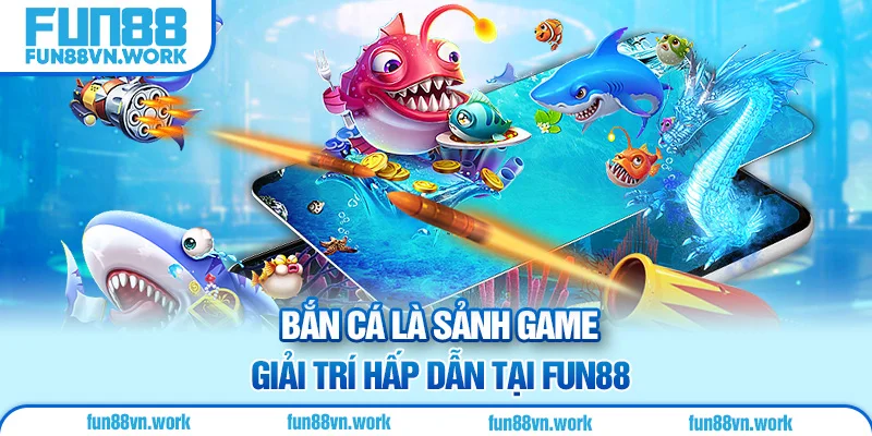 Bắn cá là sảnh game giải trí hấp dẫn tại Fun88