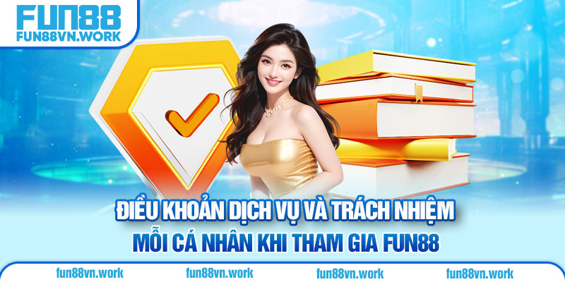 Điều khoản dịch vụ và trách nhiệm mỗi cá nhân khi tham gia Fun88