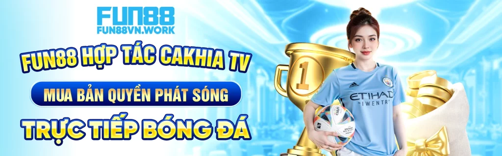 FUN88 hợp tác Cakhia TV mua bản quyền phát sóng trực tiếp bóng đá